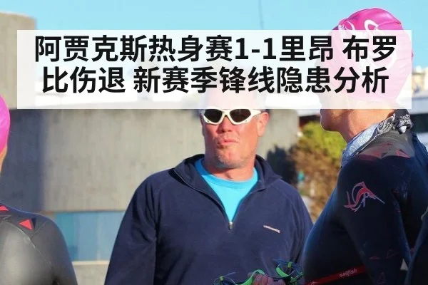 阿贾克斯热身赛1-1里昂 布罗比伤退 新赛季锋线隐患分析
