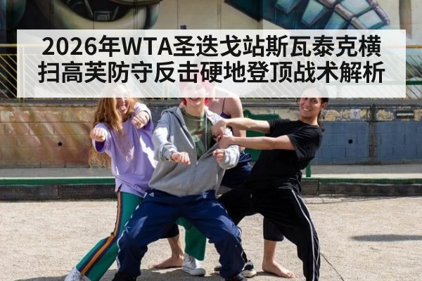 2026年WTA圣迭戈站斯瓦泰克横扫高芙防守反击硬地登顶战术解析