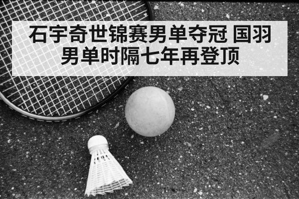 石宇奇世锦赛男单夺冠 国羽男单时隔七年再登顶